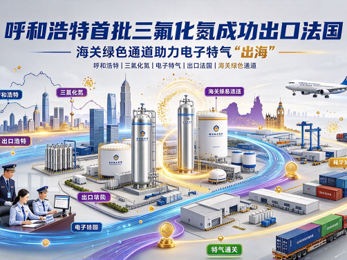 呼和浩特首批三氟化氮成功出口法国，海关绿色通道助力电子特气“出海”